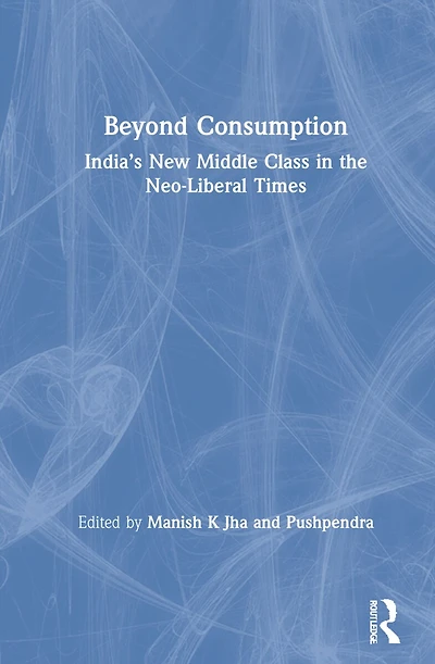 Beyond Consumption: India's New Middle Class The Neo-liberal Times