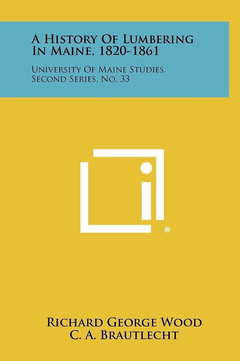 A History Of Lumbering In Maine, 1820-1861: University Of Maine Studies, Second Series, No. 33