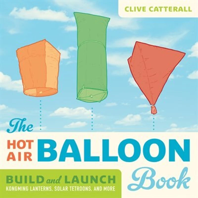 The Hot Air Balloon Book: Build and Launch Kongming Lanterns, Solar Tetroons, More