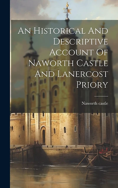 An Historical And Descriptive Account Of Naworth Castle And Lanercost Priory