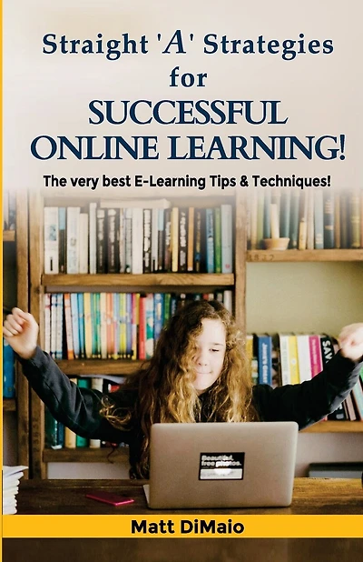 Straight 'A' Strategies for SUCCESSFUL ONLINE LEARNING: The Very Best E-Learning Tips & Techniques