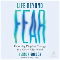 Life Beyond Fear: Unlocking Kingdom Courage a Worry-Filled World