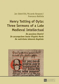 Henry Totting of Oyta: Three Sermons a Late Medieval Intellectual: De passione Domini - assumpcione beate Virginis Marie nativitate Iohannis Baptiste