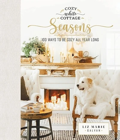 Cozy White Cottage Seasons: 100 Ways to Be All Year Long (The Perfect Gift for People Who Love Interior Design, Decorating, DIY, Crafting, and Creating Inviting Spaces at Home)