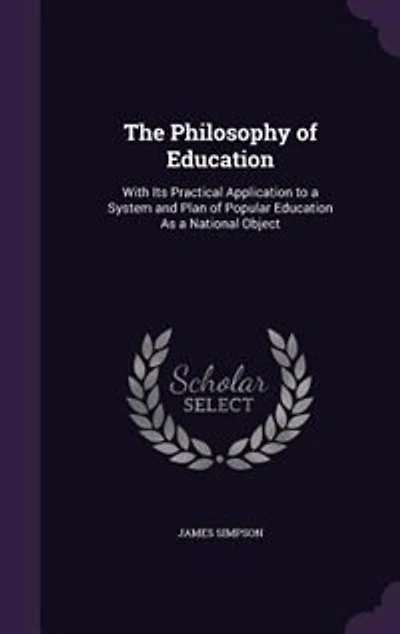 The Philosophy of Education: With Its Practical Application to a System and Plan of Popular Education As a National Object