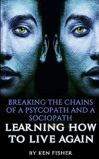 Breaking The Chains Of A Psycopath And A Sociopath: Learning How To Live Again