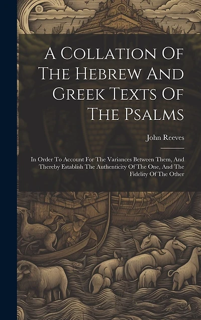 A Collation Of The Hebrew And Greek Texts Of The Psalms: In Order To Account For The Variances Between Them, And Thereby Establish The Authenticity Of The One