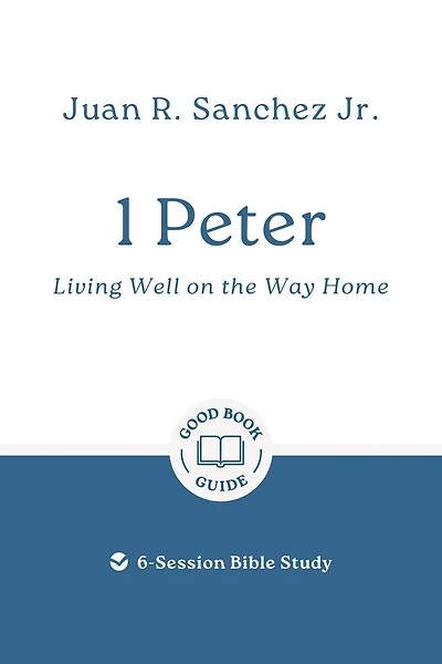 1 Peter: Living Well on the Way Home: 6-Session Bible Study