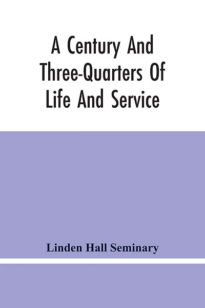 A Century And Three-Quarters Of Life And Service: Linden Hall Seminary, Lititz, Pennsylvania, 1746-1921
