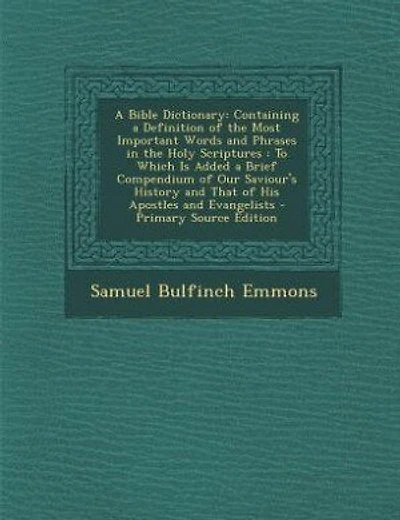 A Bible Dictionary: Containing a Definition of the Most Important Words and Phrases in the Holy Scriptures : To Which I