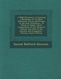 A Bible Dictionary: Containing a Definition of the Most Important Words and Phrases in the Holy Scriptures : To Which I