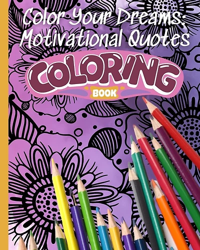 Color Your Dreams: Motivational Quotes Coloring Book: An Inspirational Colouring Book For Adults and Everyone
