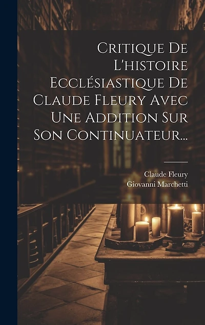 Critique De L'histoire Ecclésiastique De Claude Fleury Avec Une Addition Sur Son Continuateur