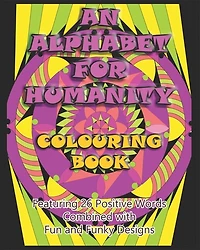 An Alphabet for Humanity Colouring Book: Featuring 26 Positive Words Combined with Fun and Funky Designs