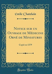 Notice sur un Ouvrage de Médecine Orné Miniatures: Copié en 1379 (Classic Reprint)