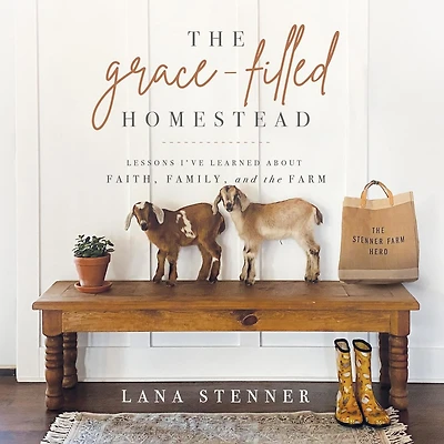 the Grace-Filled Homestead: Lessons I've Learned about Faith, Family, and Farm