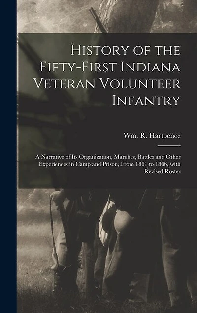History of the Fifty-first Indiana Veteran Volunteer Infantry: a Narrative of Its Organization, Marches, Battles and Other Experiences in Camp and Prison, From 1861 to 1866, With Revised Roster