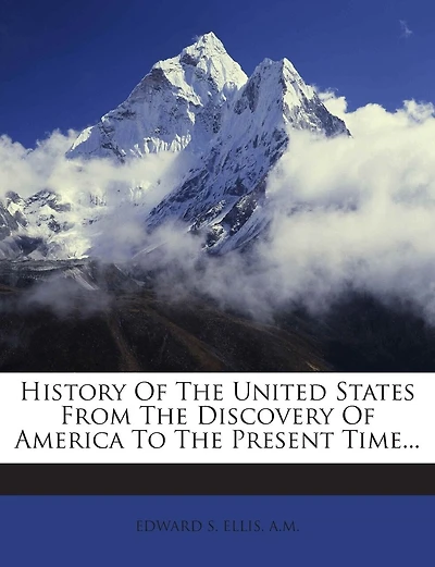History of the United States from the Discovery of America to the Present Time...