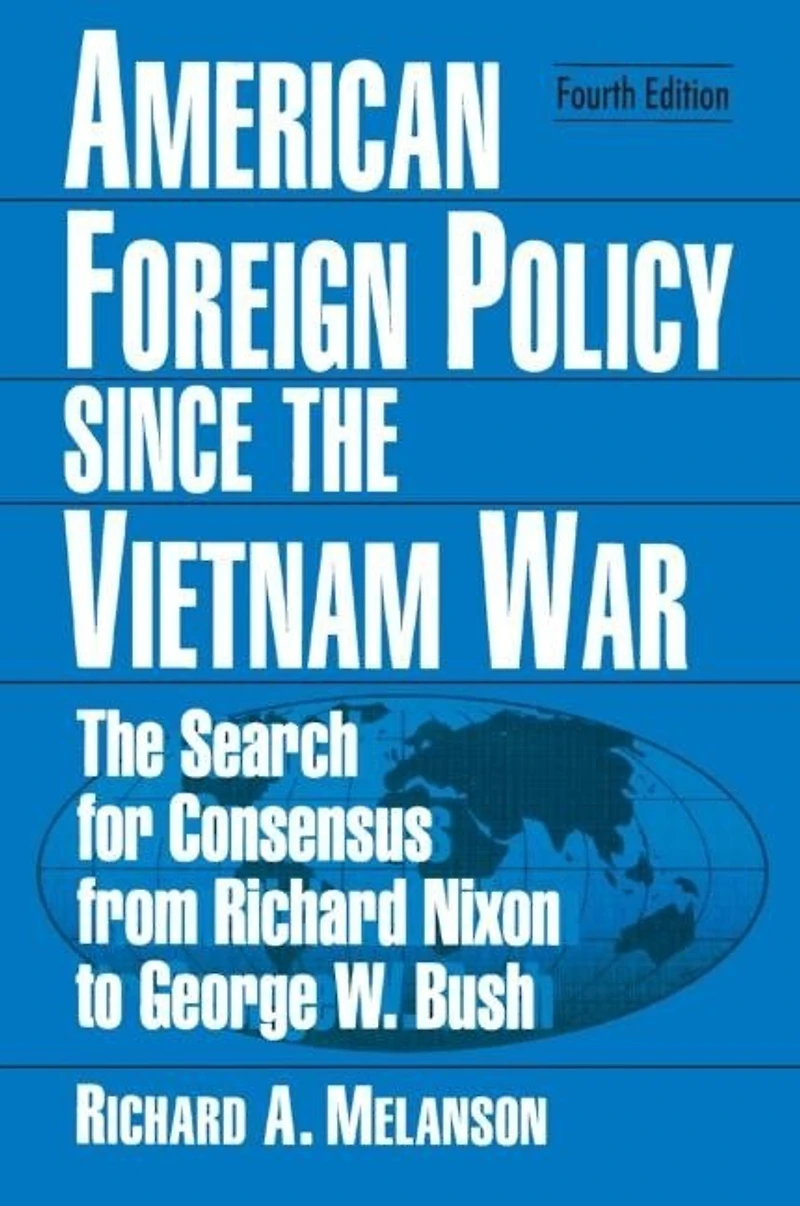 American Foreign Policy Since The Vietnam War: Search for Consensus from Nixon to Clinton