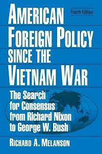 American Foreign Policy Since The Vietnam War: Search for Consensus from Nixon to Clinton
