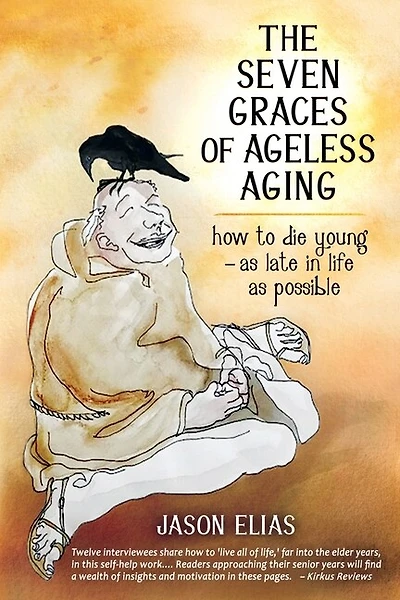 The Seven Graces Of Ageless Aging: How To Die Young As Late In Life As Possible