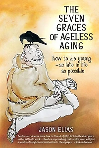 The Seven Graces Of Ageless Aging: How To Die Young As Late In Life As Possible