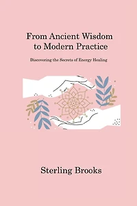 From Ancient Wisdom to Modern Practice: Discovering the Secrets of Energy Healing