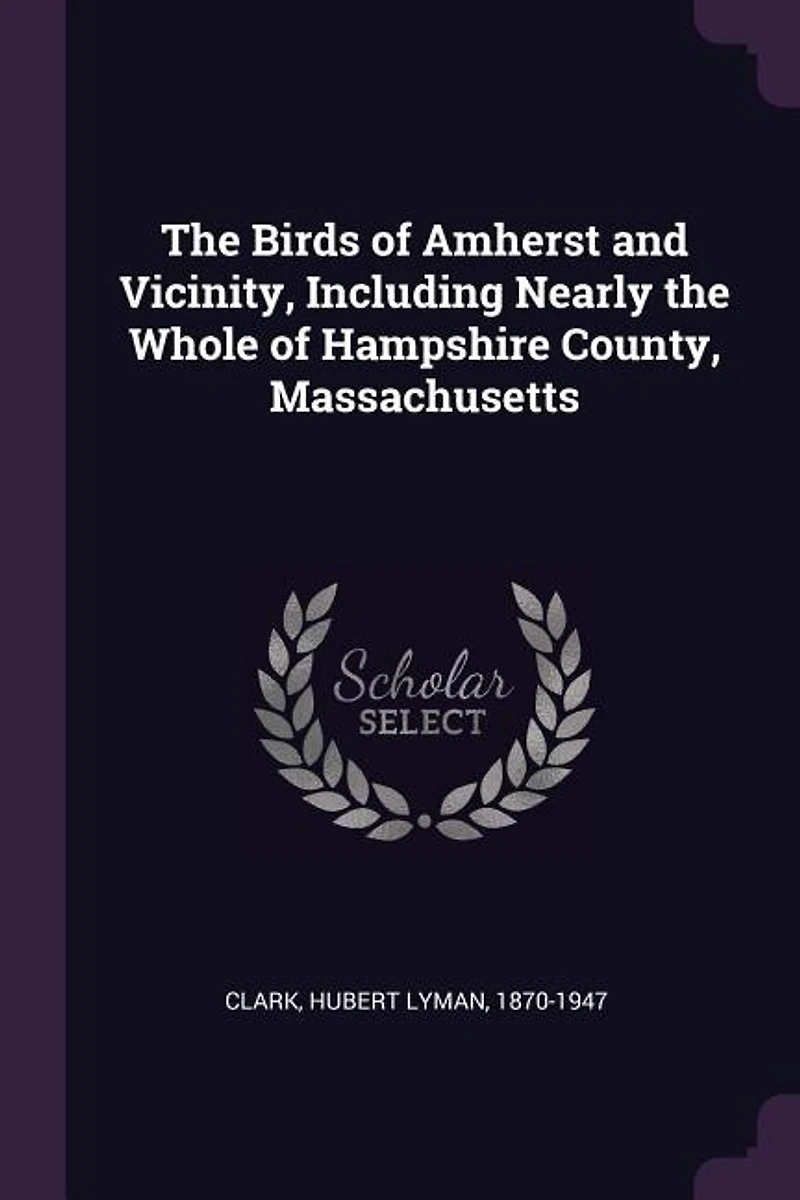 the Birds of Amherst and Vicinity: Including Nearly Whole Hampshire County, Massachusetts (Classic Reprint)
