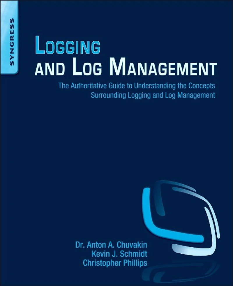 Logging and Log Management: the Authoritative Guide to Understanding Concepts Surrounding Management