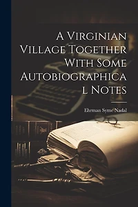 A Virginian Village Together With Some Autobiographical Notes