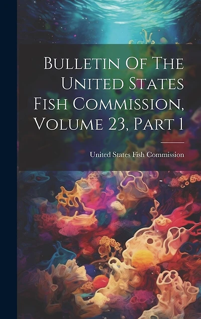 Bulletin Of The United States Fish Commission, Volume 23, Part 1