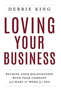 Loving Your Business: Rethink Your Relationship with Your Company and Make it Work for You
