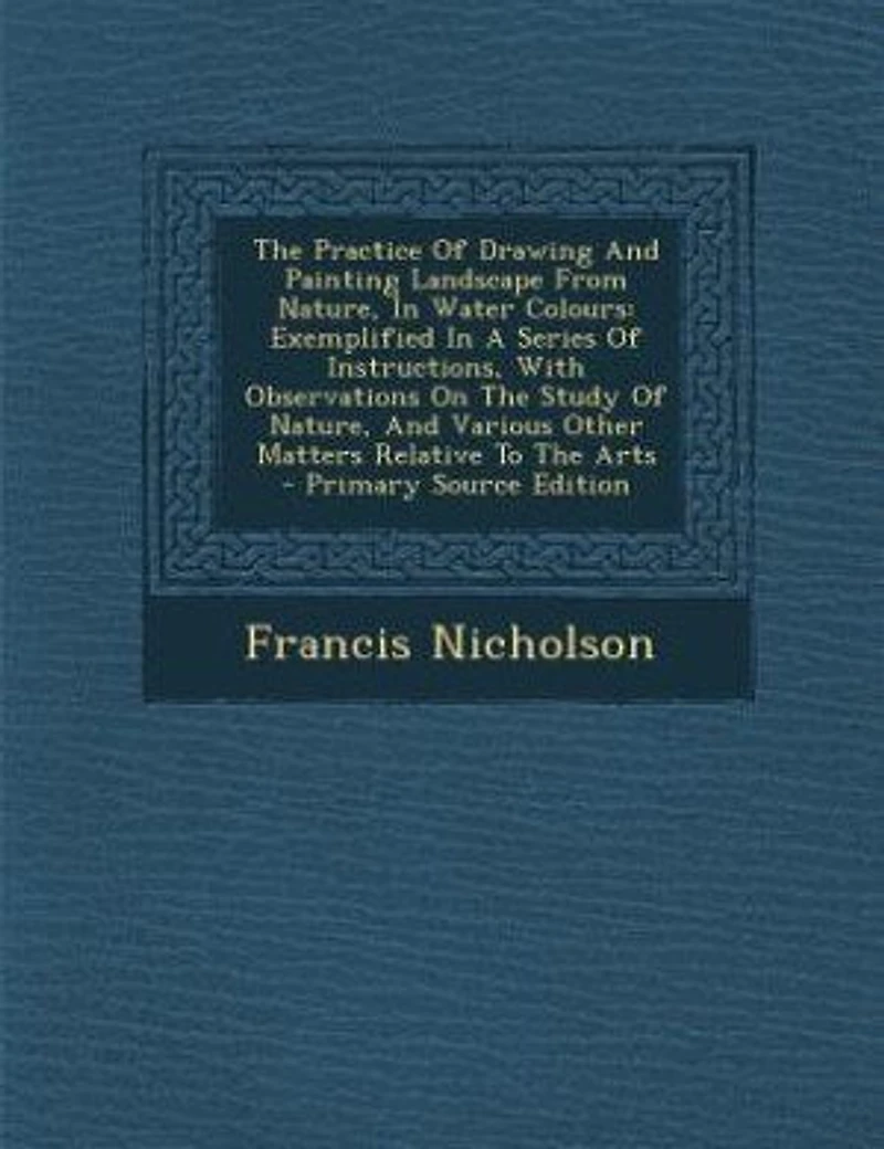 The Practice Of Drawing And Painting Landscape From Nature, Water Colours: Exemplified A Series Instructions, With Observations On Study Various Othe