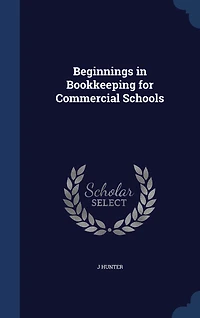 Beginnings Bookkeeping for Commercial Schools: Designed as an Introduction and Illustrating Companion to the Author's 'Self-Instruction Bookkee