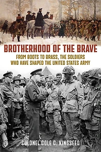 Brotherhood of the Brave: From Boots to Brass, the Soldiers Who Have Shaped the US Army