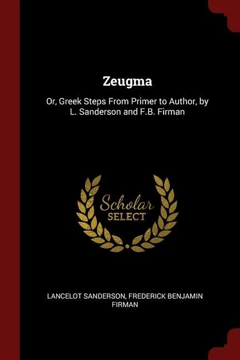 Zeugma: Or, Greek Steps From Primer to Author, by L. Sanderson and F.B. Firman
