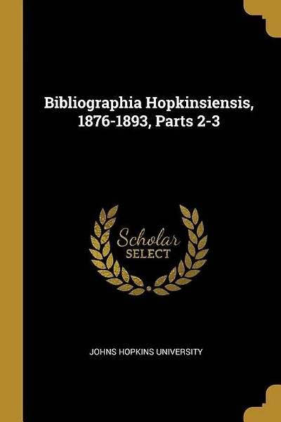 Bibliographia Hopkinsiensis, 1876-1893, Parts 2-3