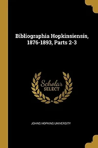Bibliographia Hopkinsiensis, 1876-1893, Parts 2-3