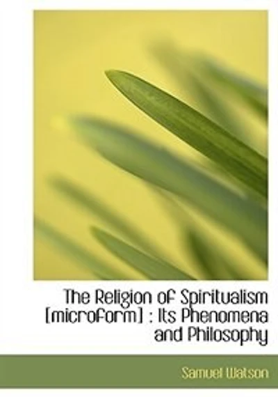 The Religion of Spiritualism. Its Phenomena and Philosophy