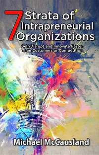 7 Strata of Intrapreneurial Organizations: Self-Disrupt and Innovate Faster Than Customers or Competition