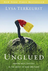 Unglued: Making Wise Choices The Midst Of Raw Emotions