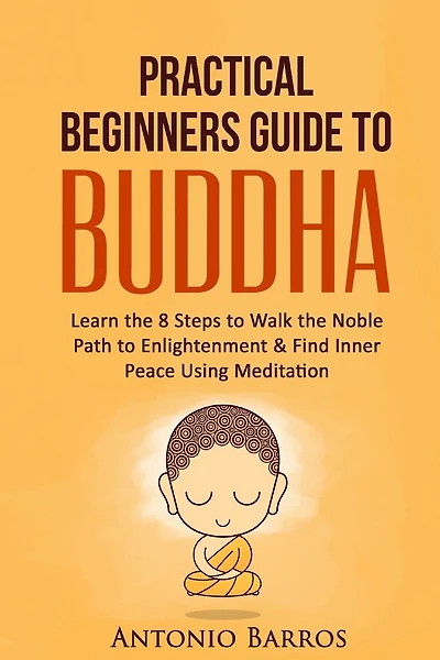 A Practical Beginners Guide To Buddha: Learn The 8 Steps To Walk The Noble Path To Enlightenment & Find Inner Peace Using Meditation