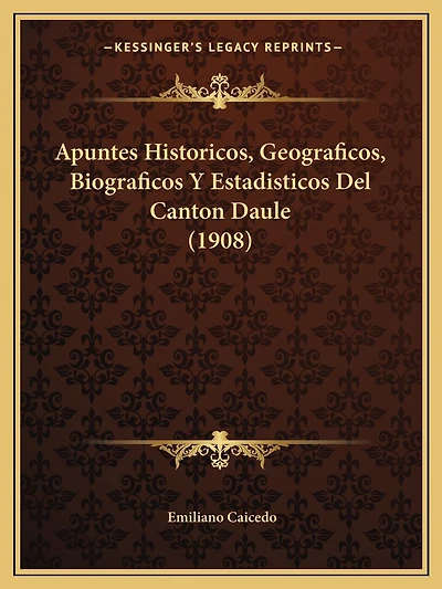 Apuntes Historicos, Geograficos, Biograficos Y Estadisticos Del Canton Daule (1908)