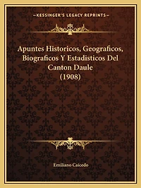 Apuntes Historicos, Geograficos, Biograficos Y Estadisticos Del Canton Daule (1908)
