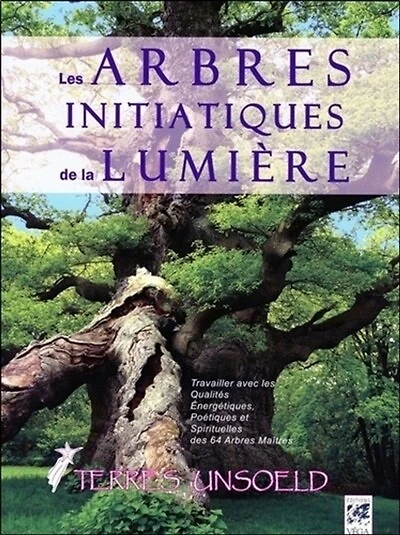 Les arbres initiatiques de la lumière: travailler avec les qualités énergétiques, curatives, poétiques et spirituelles des 64 arbres maîtres de l'arbre zodiaque