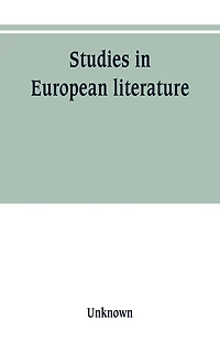 Studies European literature, being the Taylorian lectures 1889-1899, delivered by S. Mallarmé, W. Pater, E. Dowden, M. Rossetti, T. Rolleston, A. Morel-Fatio, H. Brown, P. Bourget, C. Herford, Butler Clarke, Ker