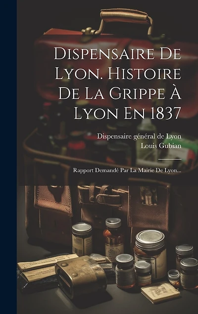 Dispensaire De Lyon. Histoire De La Grippe À Lyon En 1837: Rapport Demandé Par La Mairie De Lyon...
