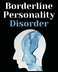 Borderline Personality Disorder: The Comprehensive Guide to Cognitive Behavioral Therapy. Overcoming Depression, Reduce Anxiety, Rewire Your Brain and Enhance Your Relationships