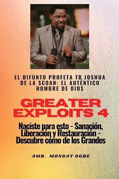 Greater Exploits - 4 - El difunto profeta TB Joshua de la SCOAN: El difunto profeta TB Joshua de la SCOAN: el auténtico hombre de Dios Naciste para esto - Sanación, Liberación y Restauración