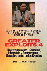 Greater Exploits - 4 - El difunto profeta TB Joshua de la SCOAN: El difunto profeta TB Joshua de la SCOAN: el auténtico hombre de Dios Naciste para esto - Sanación, Liberación y Restauración